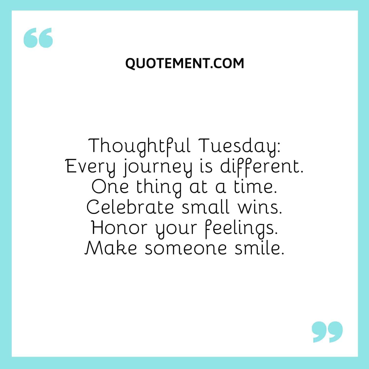 Thoughtful Tuesday Every journey is different. One thing at a time. Celebrate small wins. Honor your feelings. Make someone smile.