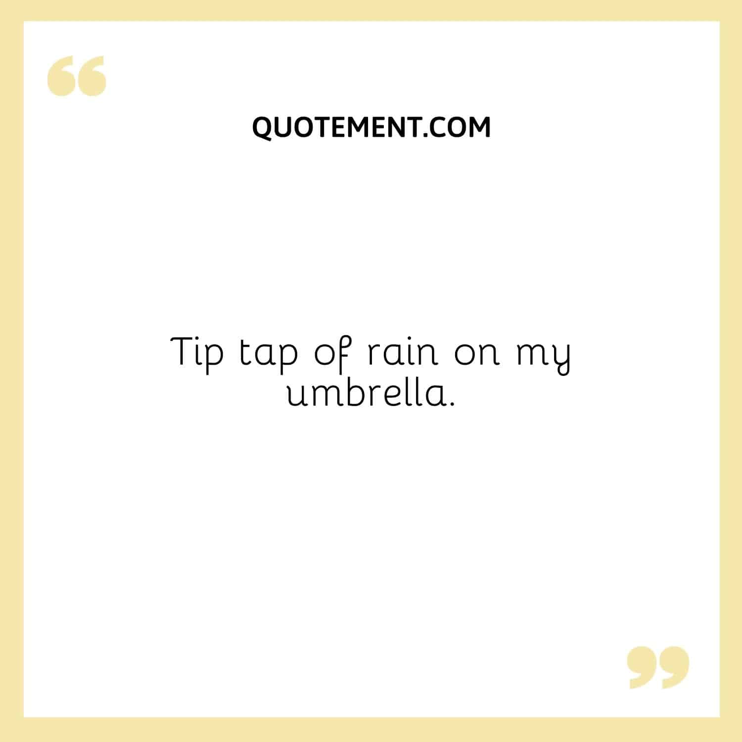 Tip tap of rain on my umbrella.