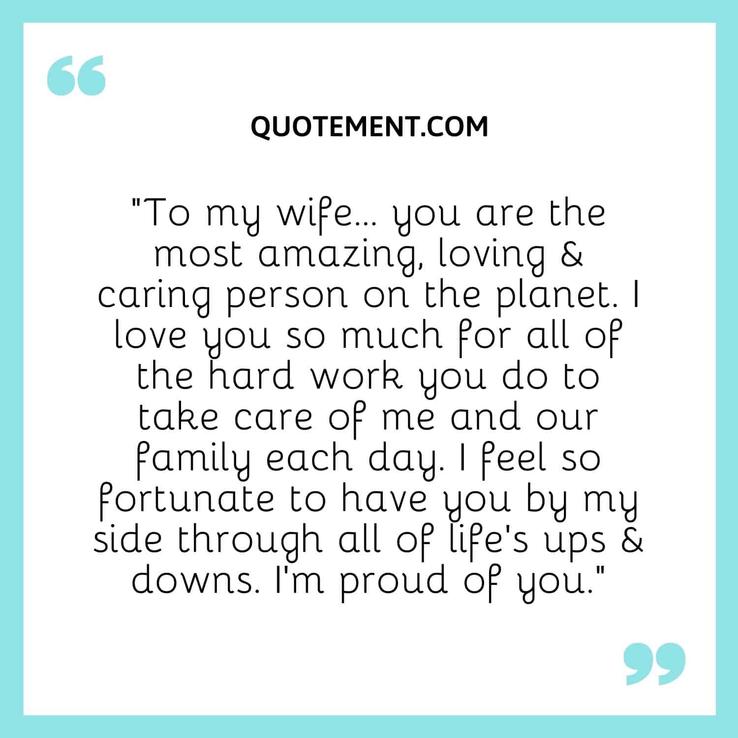 “To my wife… you are the most amazing, loving & caring person on the planet. I love you so much for all of the hard work you do to take care of me and our family each day.