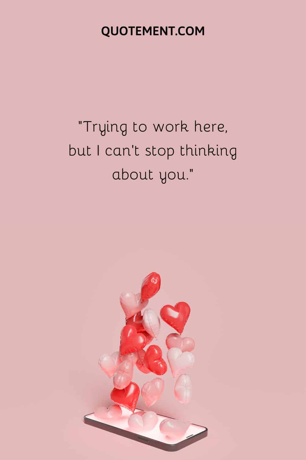 ”Trying to work here, but I can’t stop thinking about you.”