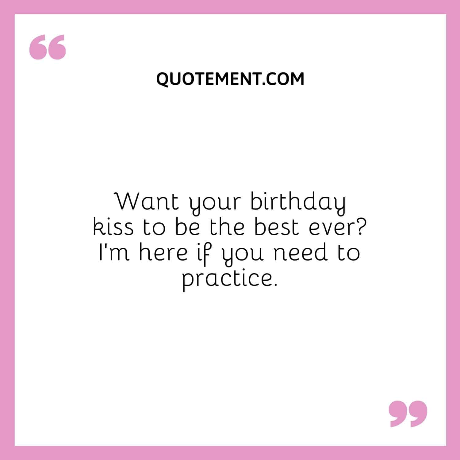 Want your birthday kiss to be the best ever I’m here if you need to practice