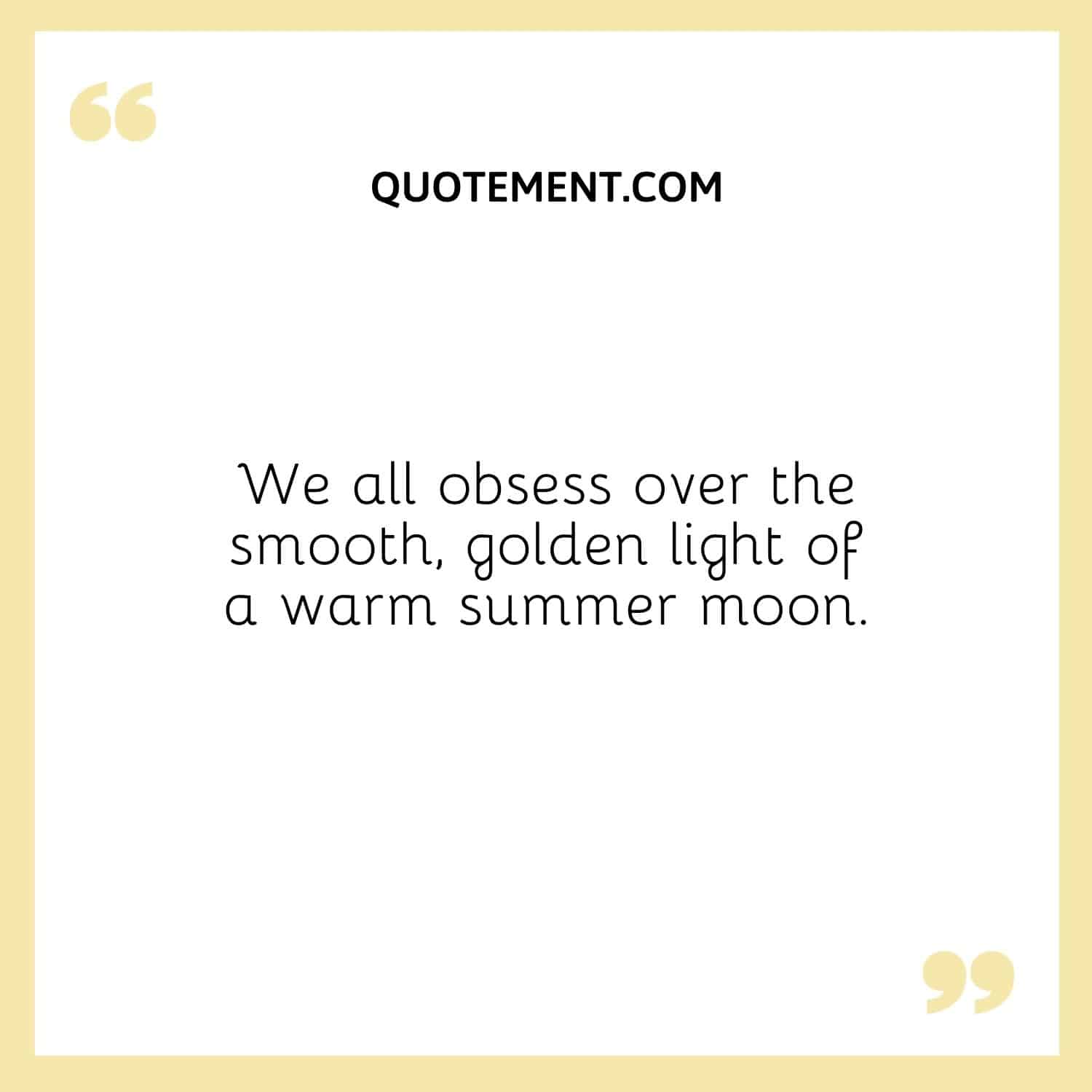 We all obsess over the smooth, golden light of a warm summer moon.