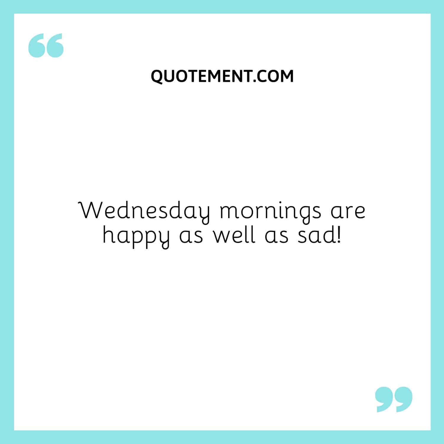 Wednesday mornings are happy as well as sad!