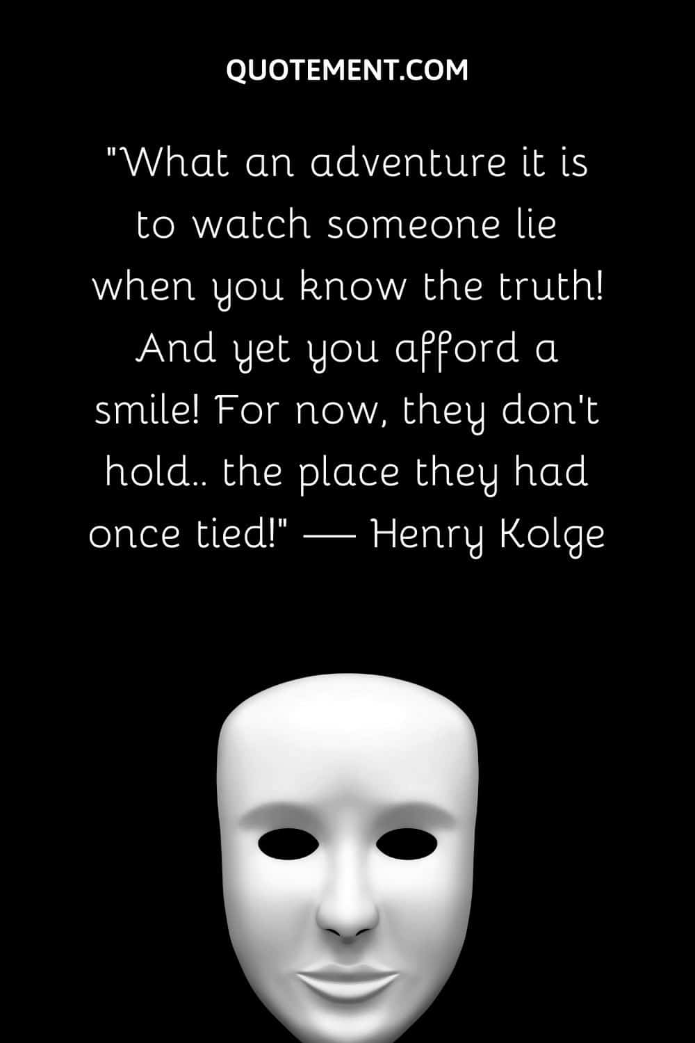 What an adventure it is to watch someone lie when you know the truth