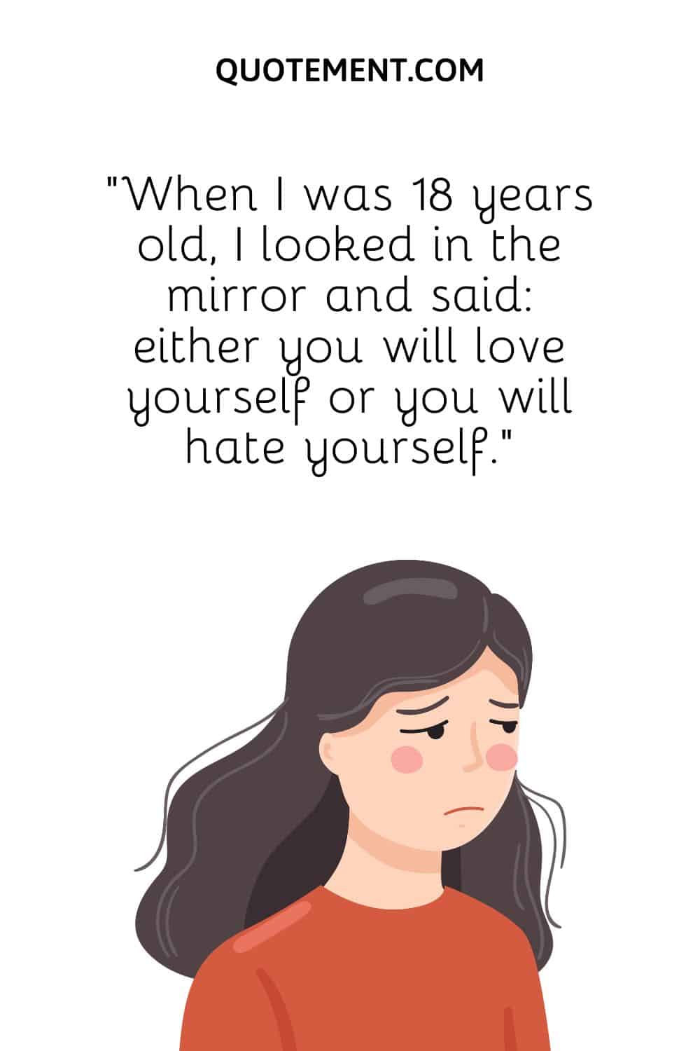 “When I was 18 years old, I looked in the mirror and said either you will love yourself or you will hate yourself.”