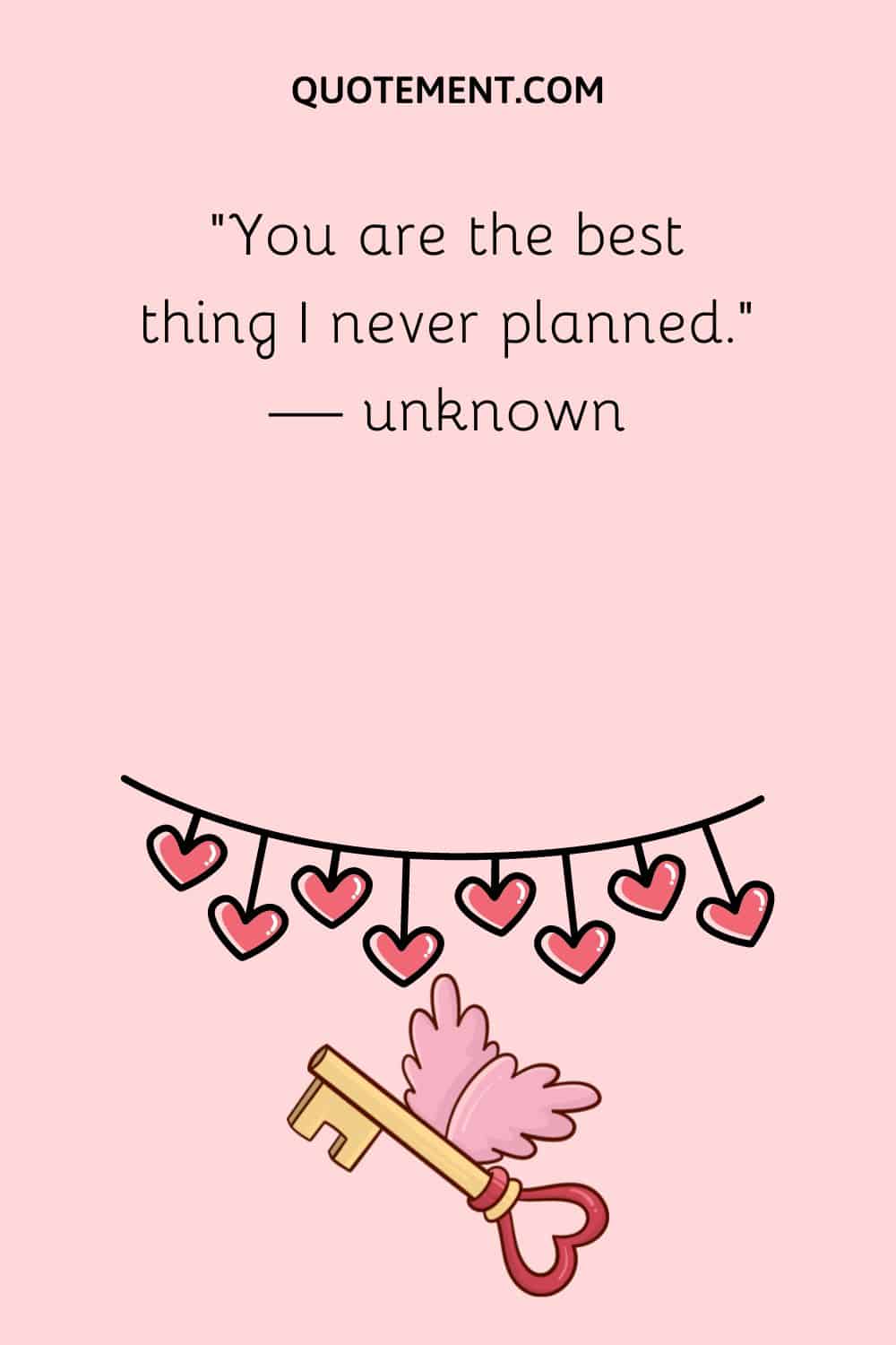 “You are the best thing I never planned.” — unknown