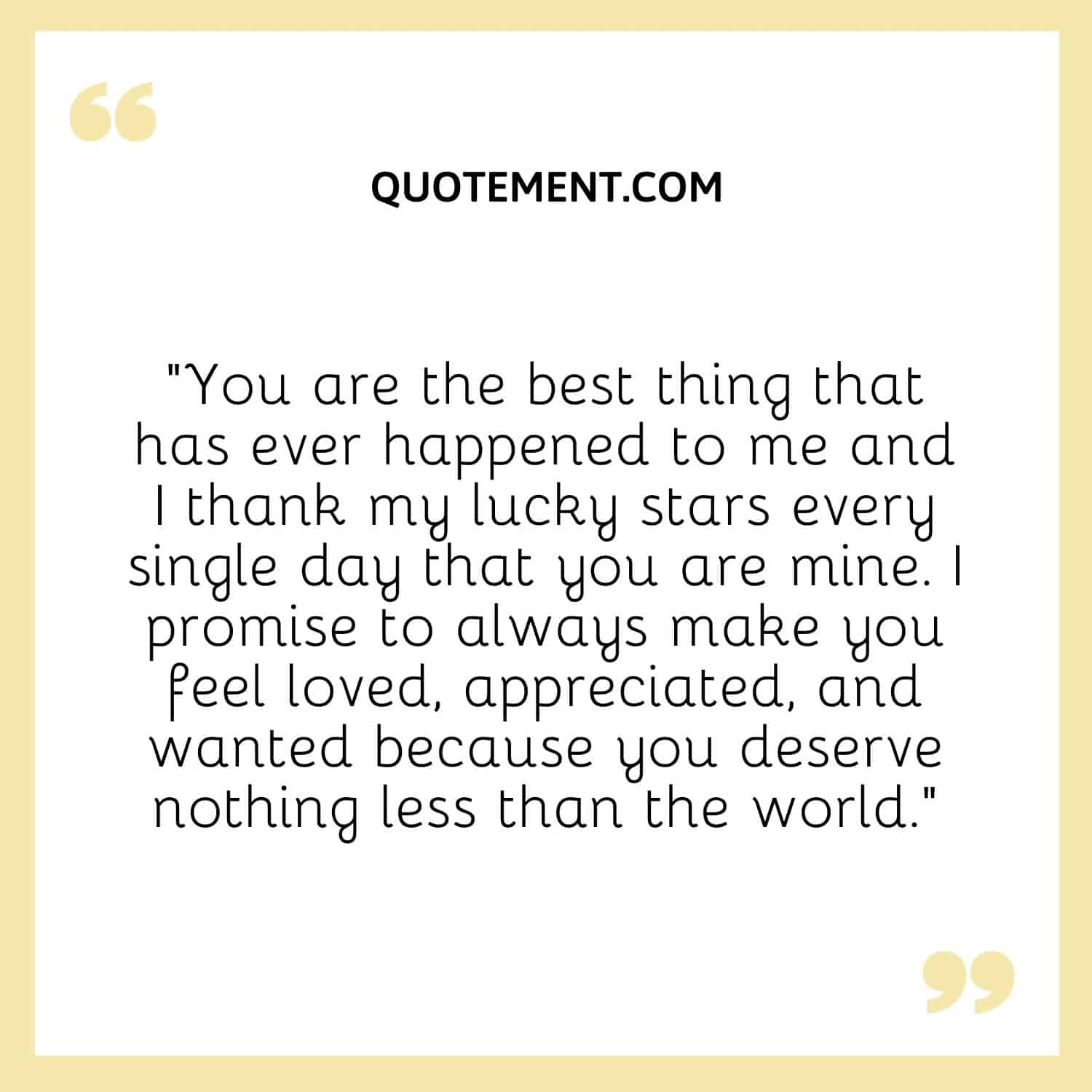 “You are the best thing that has ever happened to me and I thank my lucky stars every single day that you are mine.