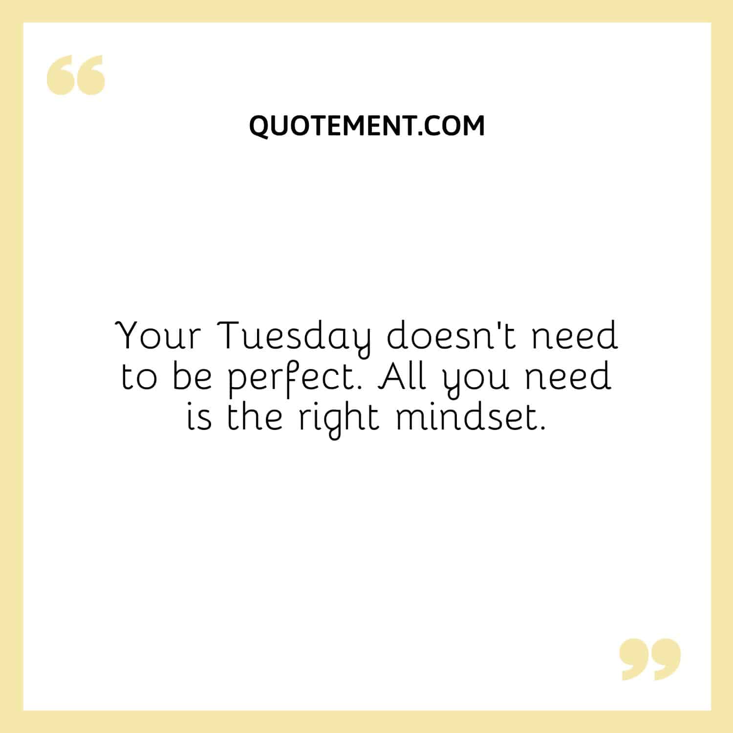 Your Tuesday doesn’t need to be perfect. All you need is the right mindset.