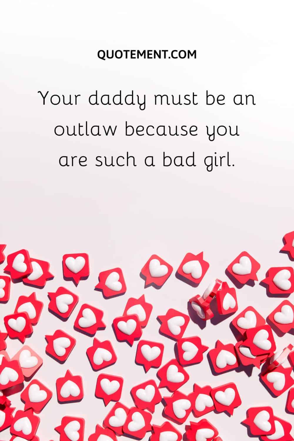 Your daddy must be an outlaw because you are such a bad girl