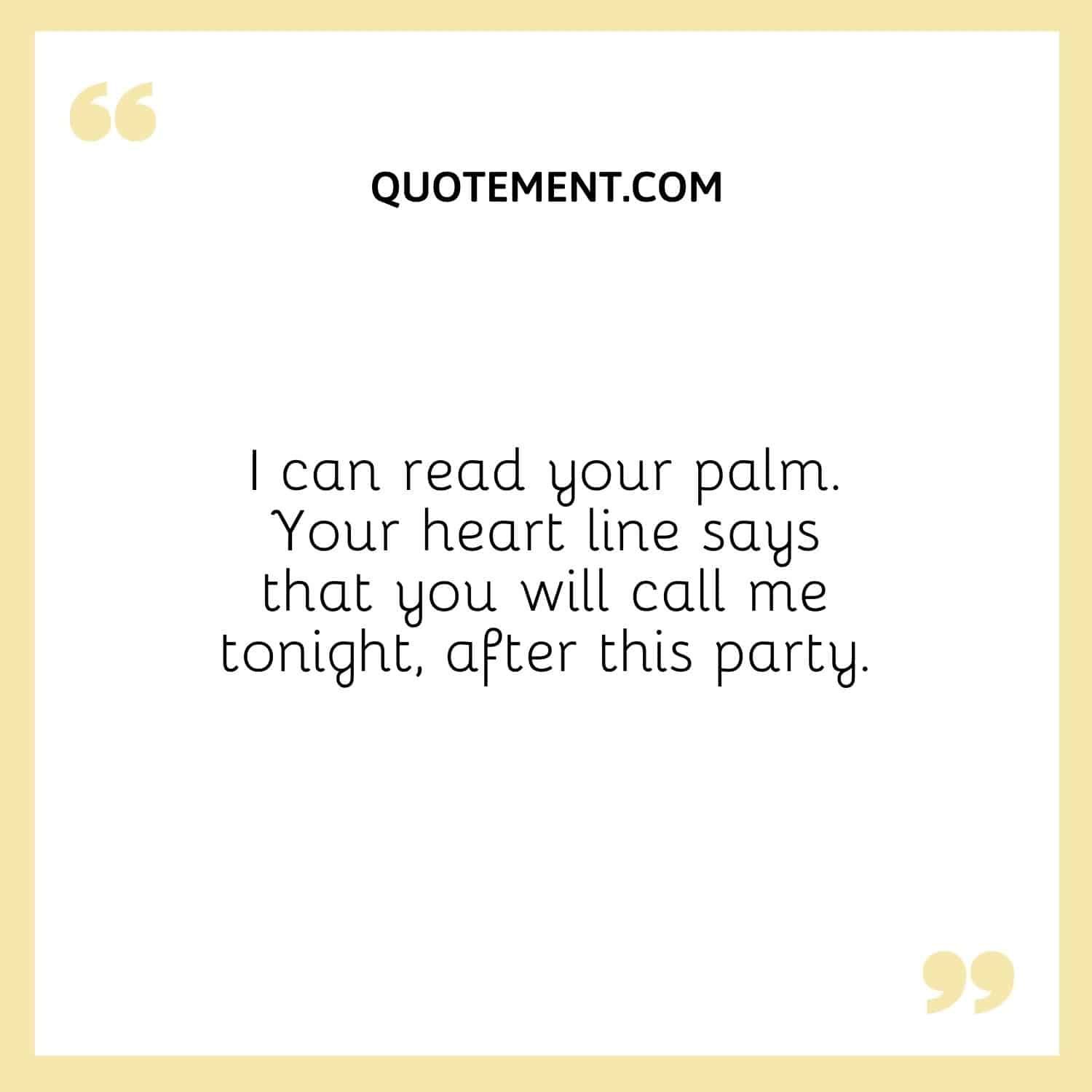 Your heart line says that you will call me tonight, after this party