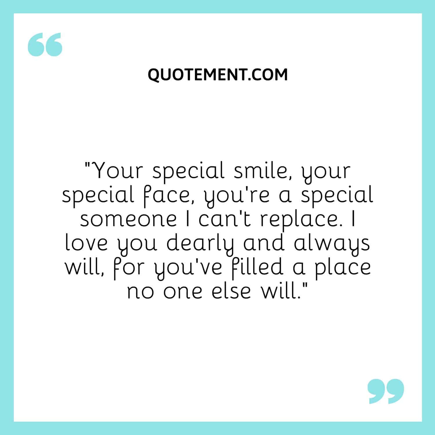 Your special smile, your special face, you're a special someone I can't replace