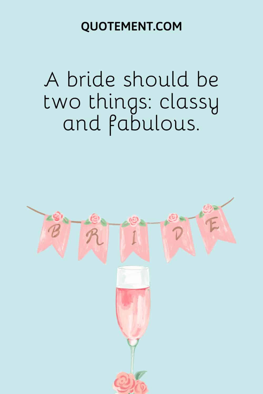 A bride should be two things classy and fabulous.