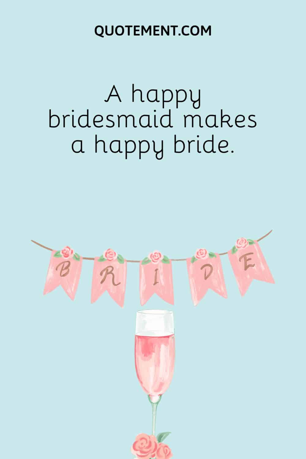 A happy bridesmaid makes a happy bride.