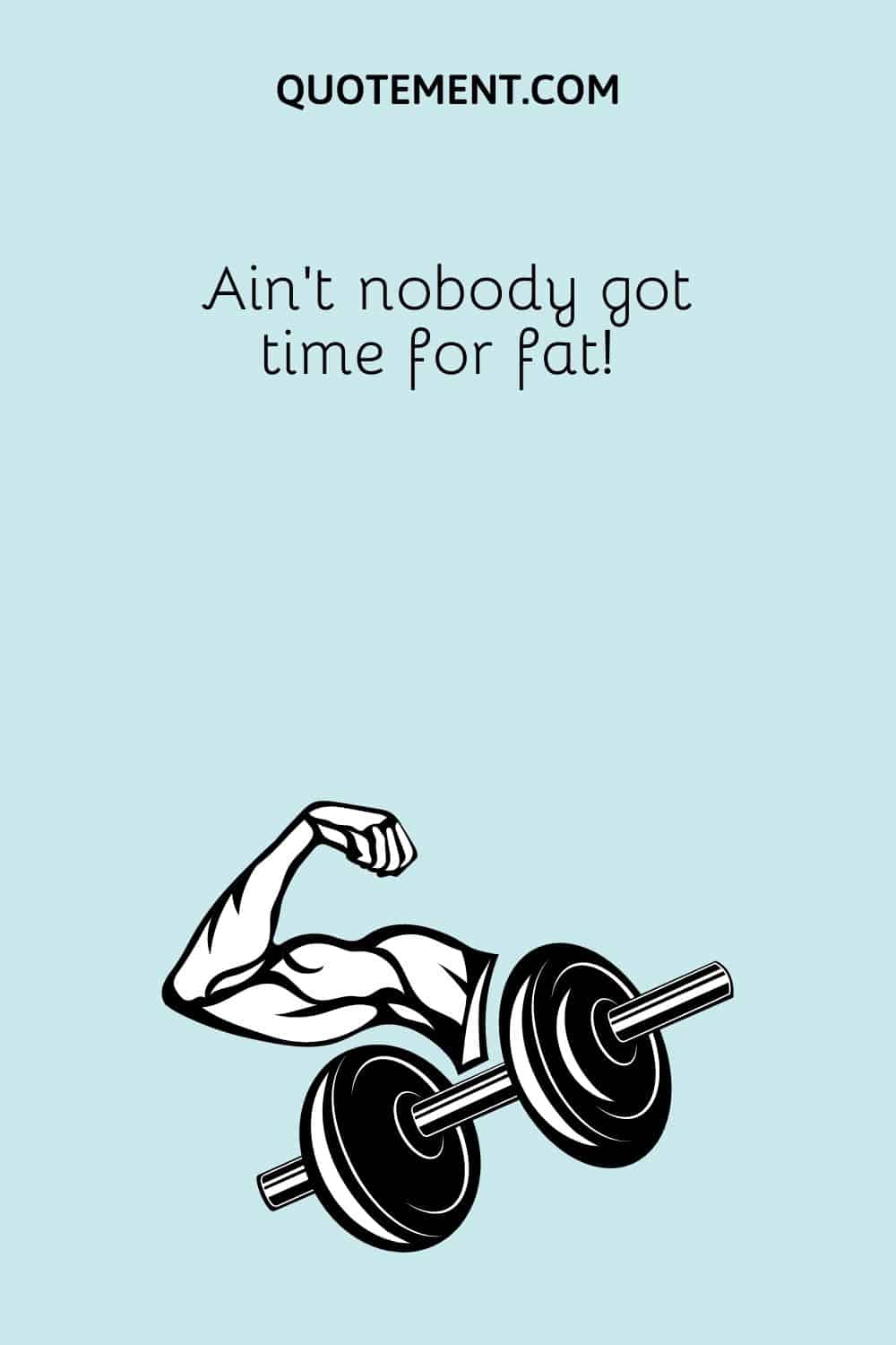 Ain’t nobody got time for fat!
