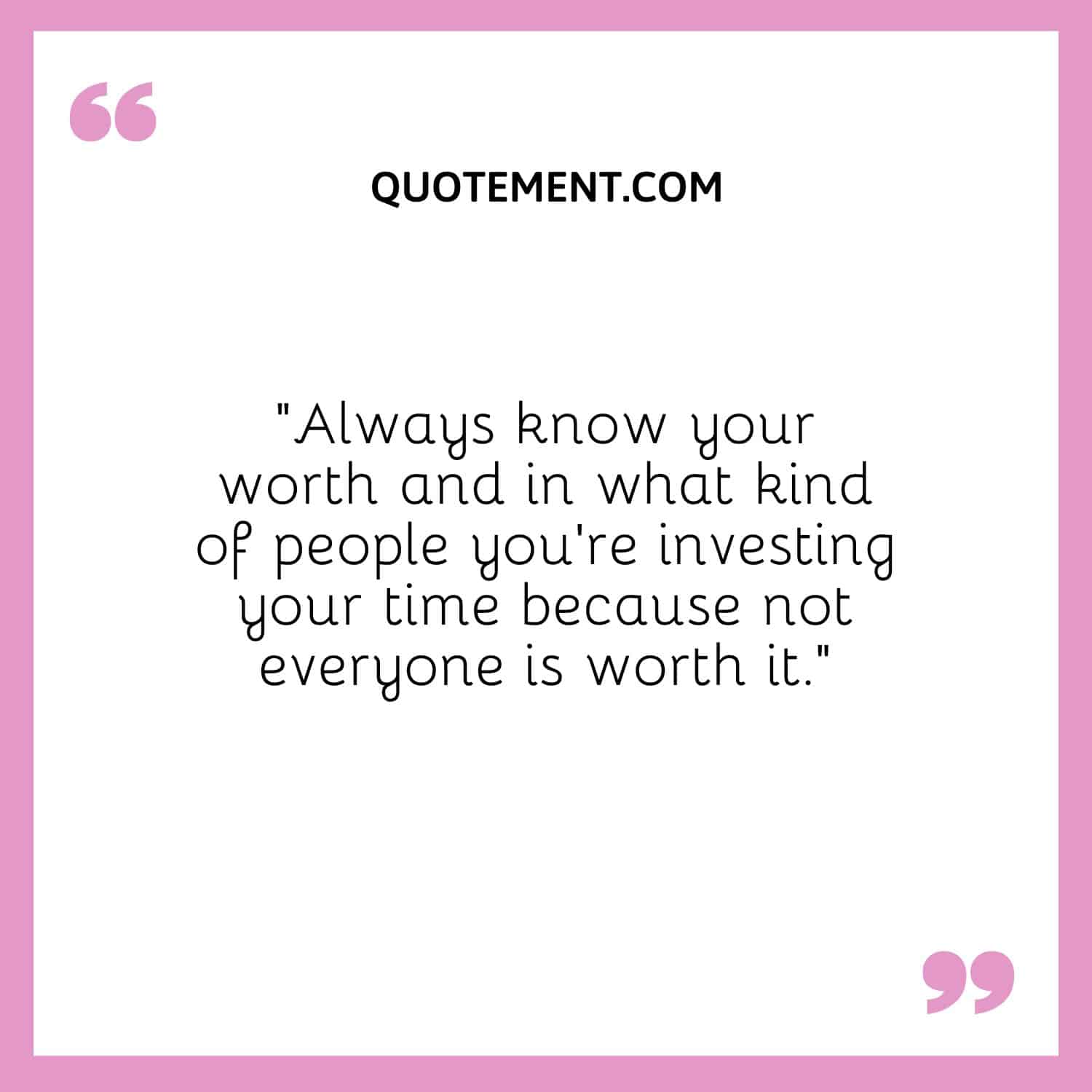 “Always know your worth and in what kind of people you’re investing your time because not everyone is worth it.”