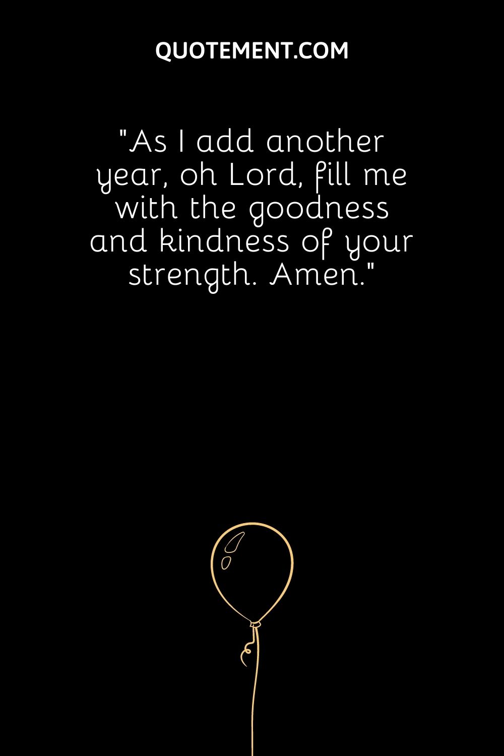 As I add another year, oh Lord, fill me with the goodness and kindness of your strength