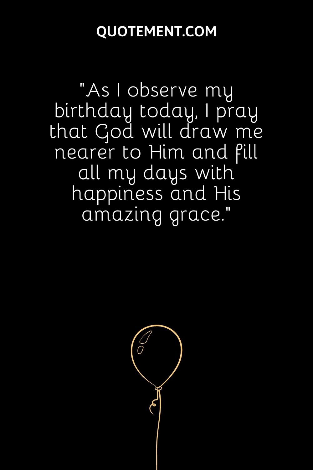 As I observe my birthday today, I pray that God will draw me nearer to Him and fill all my days with happiness and His amazing grace.