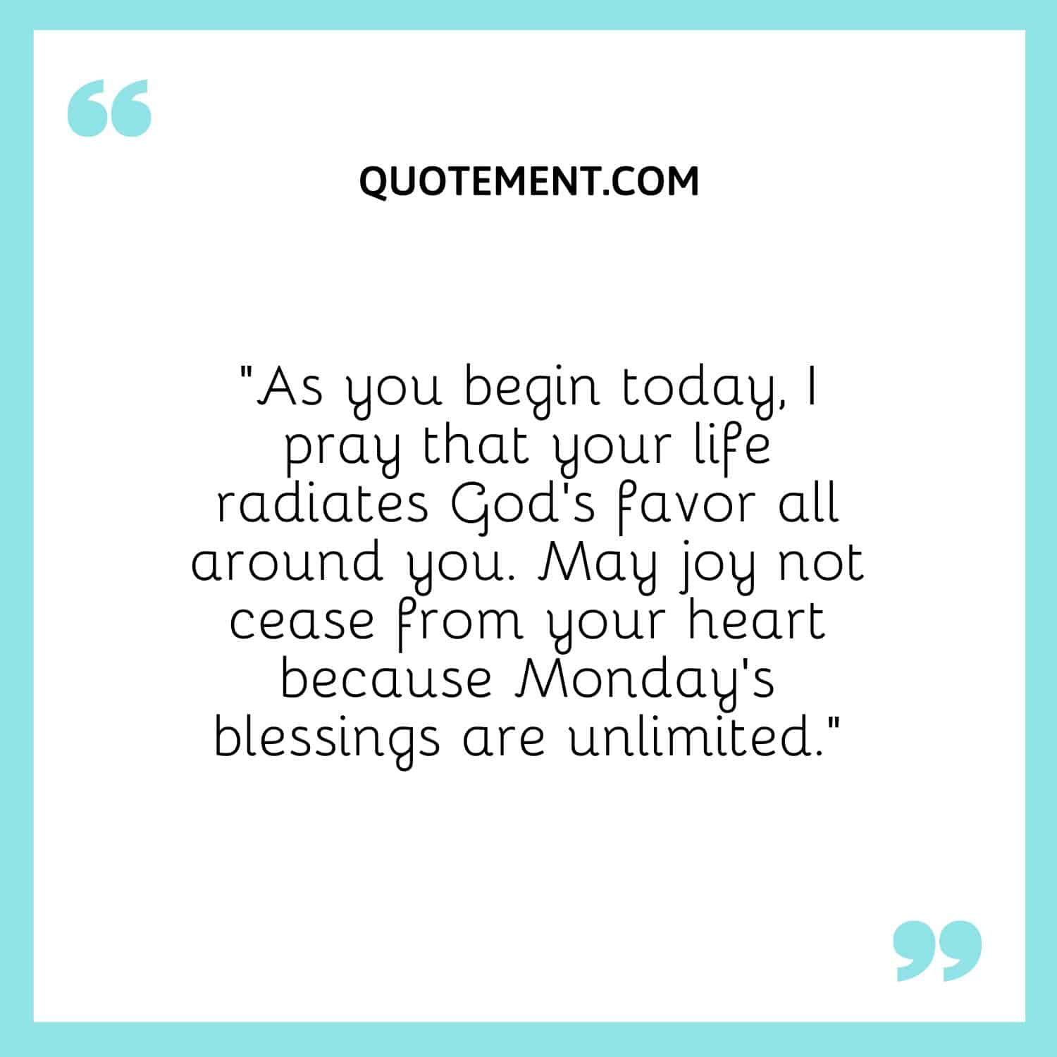 As you begin today, I pray that your life radiates God’s favor all around you