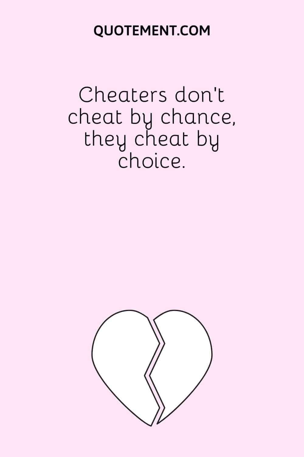 Cheaters don’t cheat by chance, they cheat by choice.