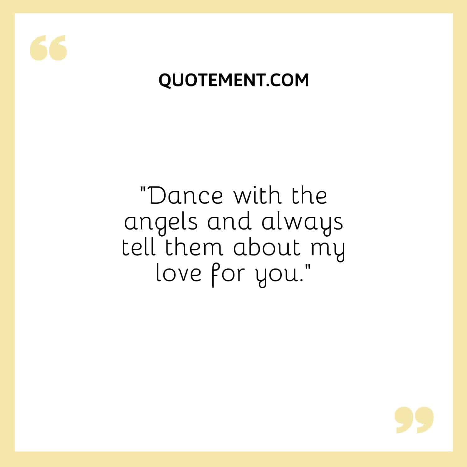 Dance with the angels and always tell them about my love for you