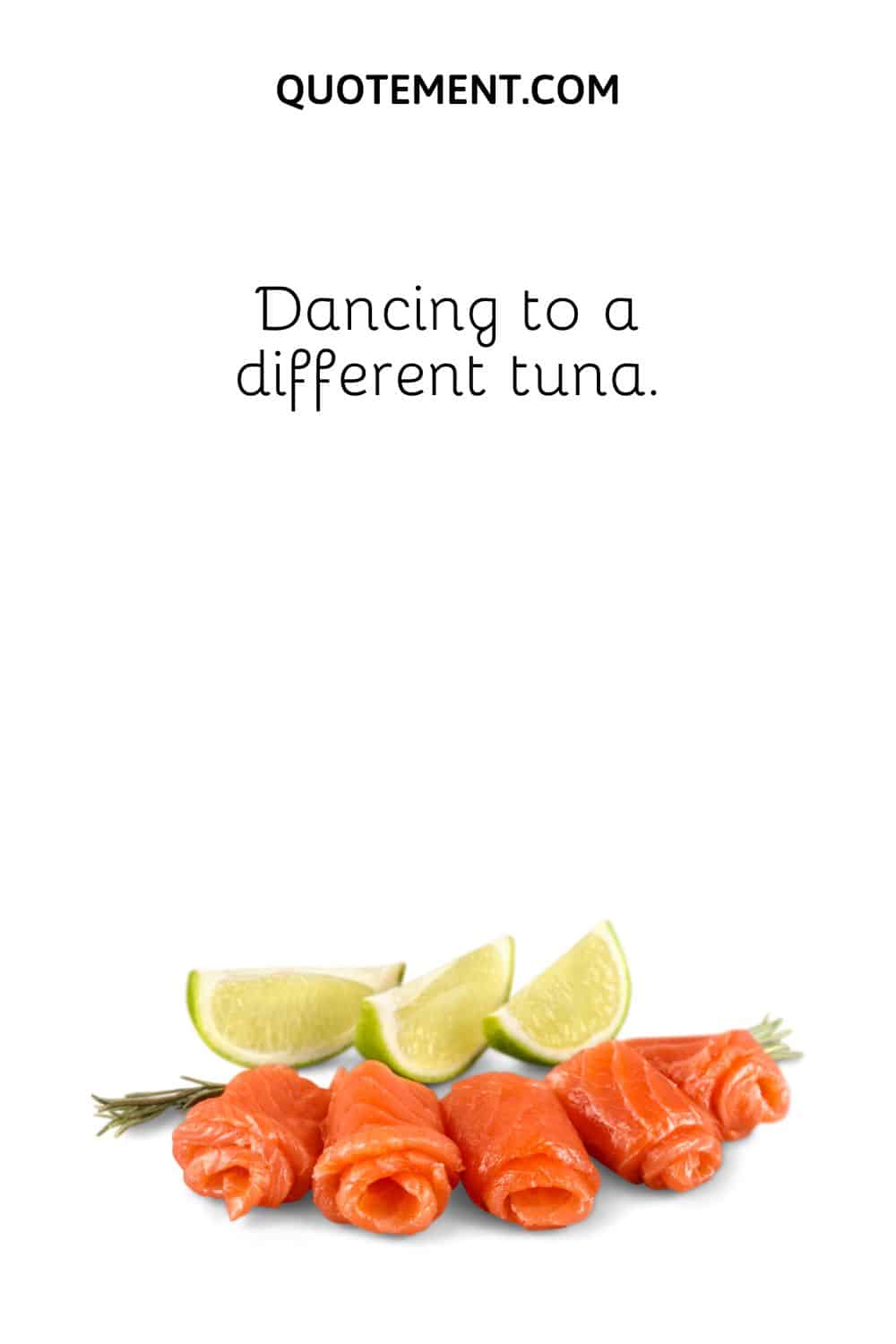 Dancing to a different tuna.
