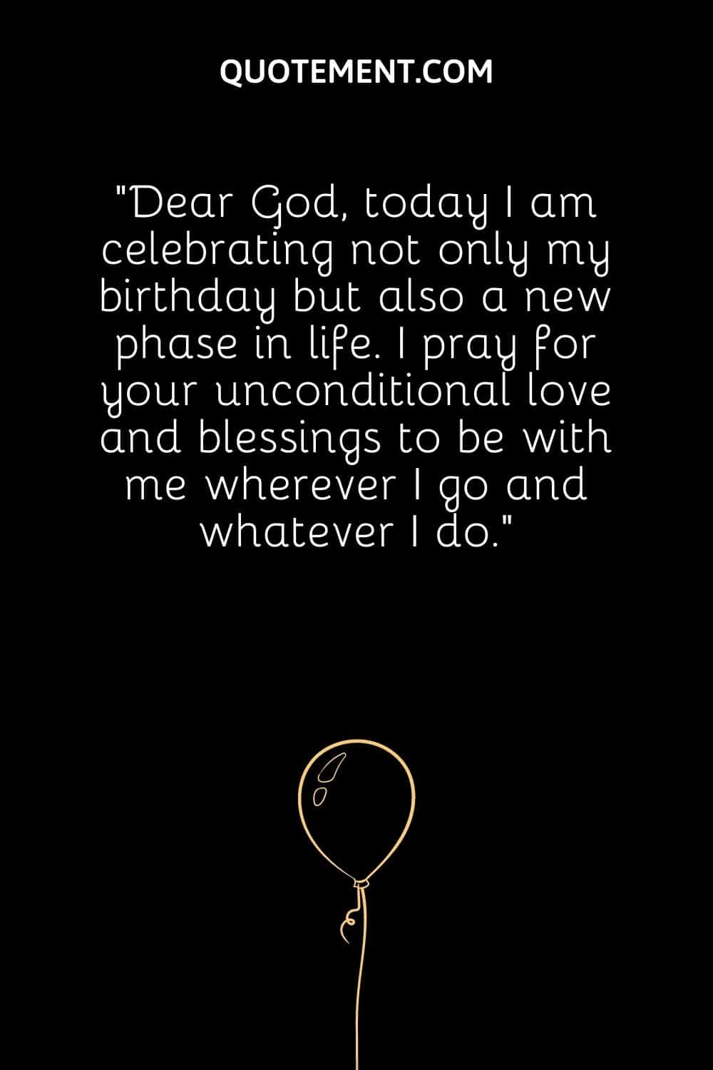 Dear God, today I am celebrating not only my birthday but also a new phase in life.