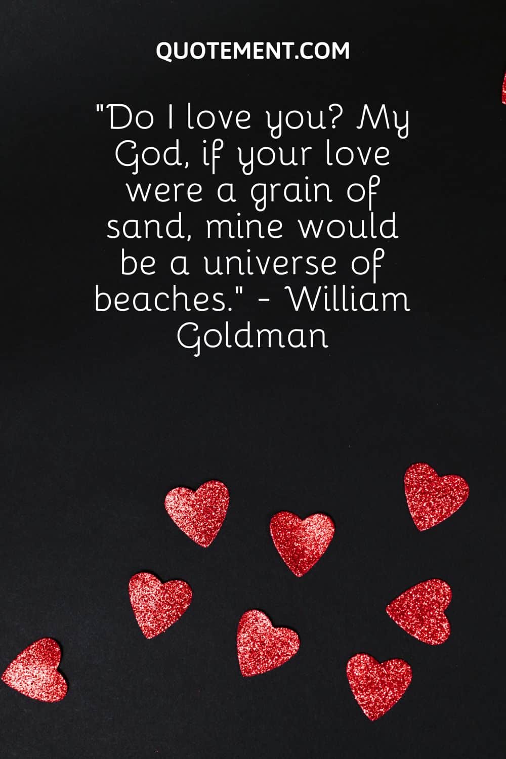 “Do I love you My God, if your love were a grain of sand, mine would be a universe of beaches.” - William Goldman