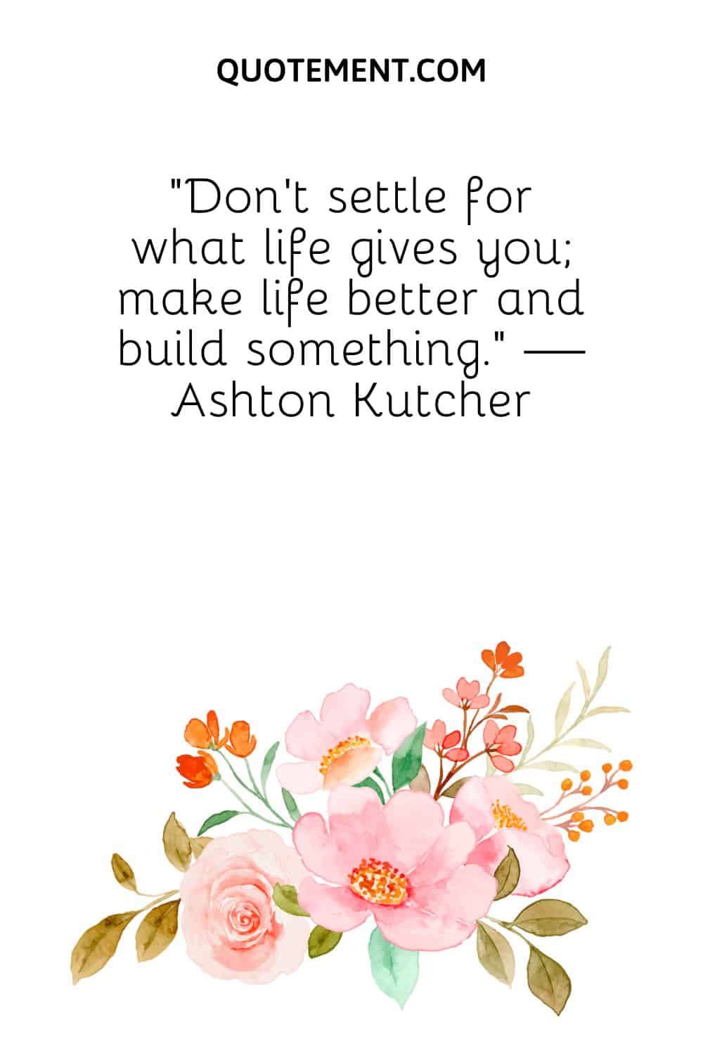 Don’t settle for what life gives you