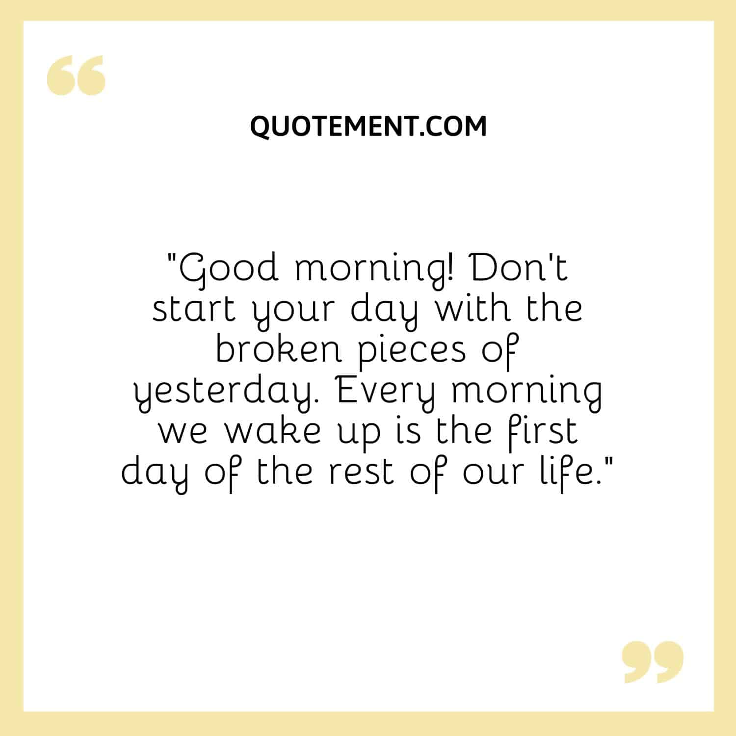 Don’t start your day with the broken pieces of yesterday
