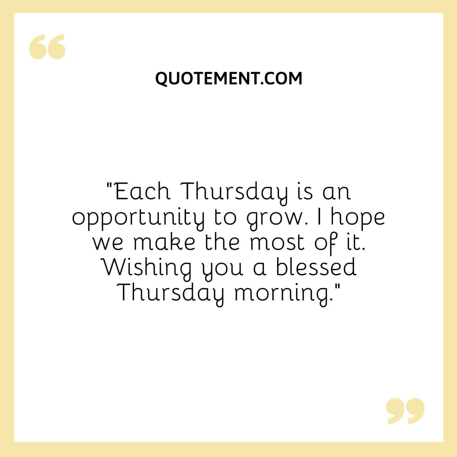 “Each Thursday is an opportunity to grow. I hope we make the most of it. Wishing you a blessed Thursday morning.”