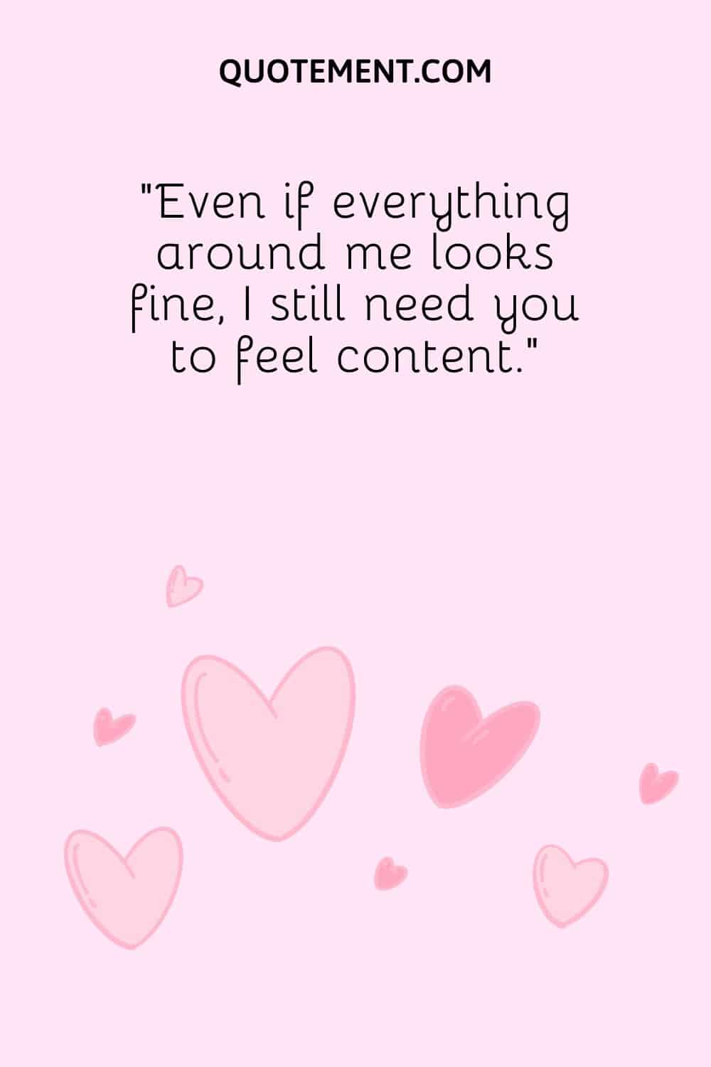 “Even if everything around me looks fine, I still need you to feel content.”