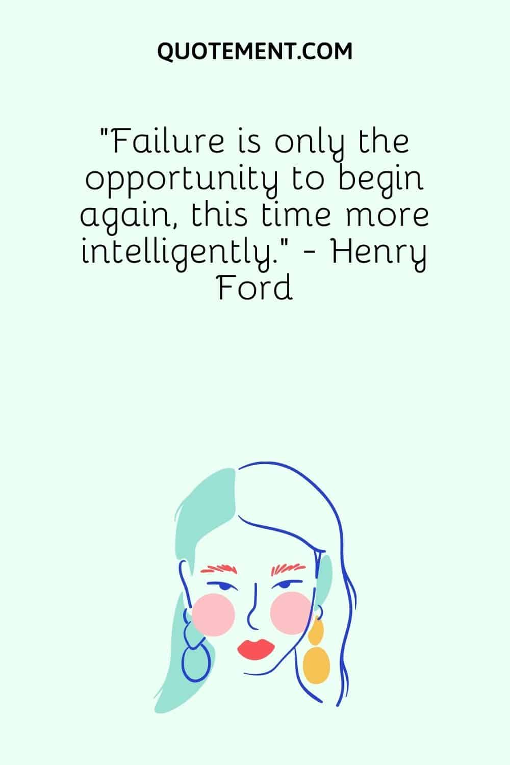 Failure is only the opportunity to begin again, this time more intelligently. - Henry Ford