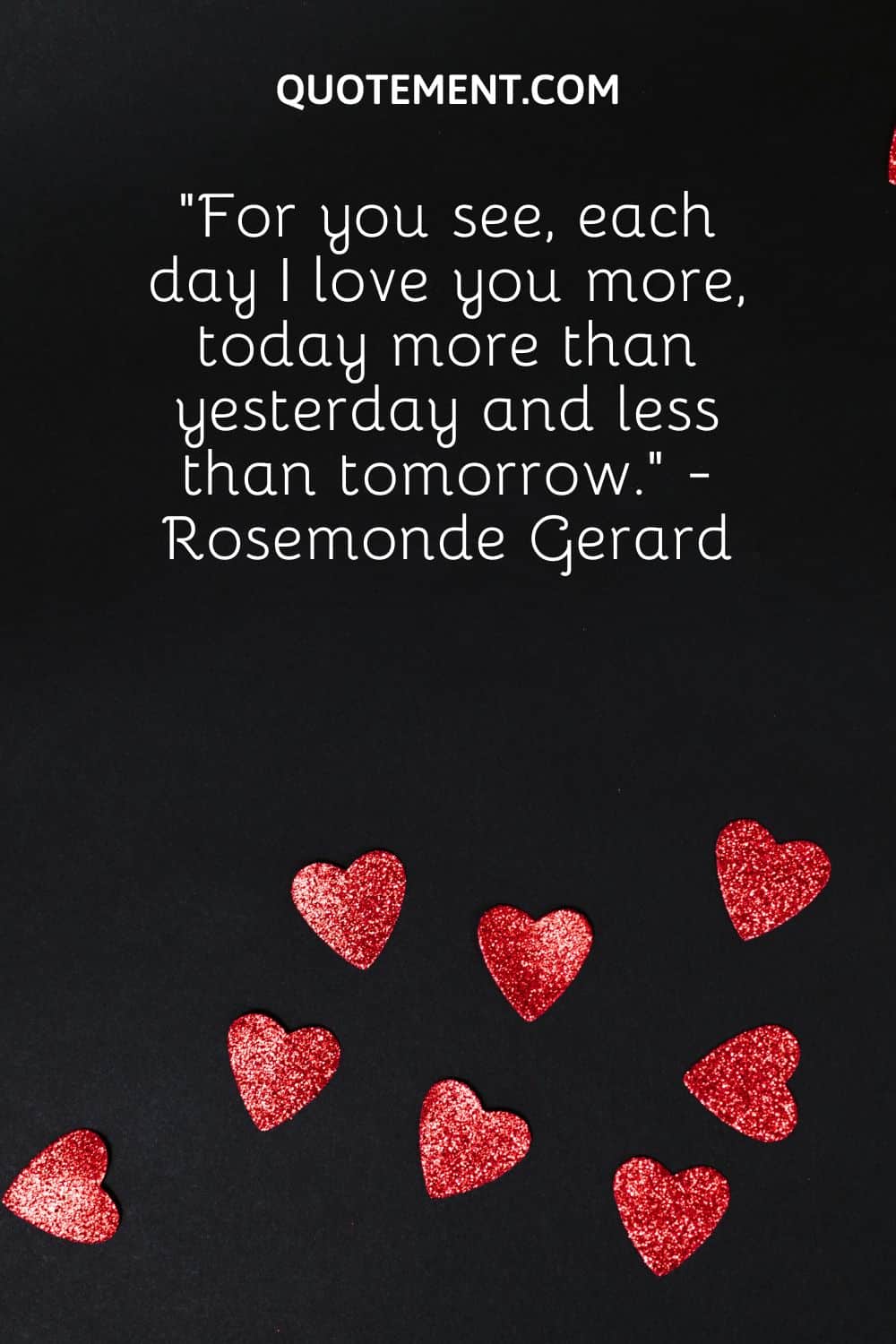 “For you see, each day I love you more, today more than yesterday and less than tomorrow.” - Rosemonde Gerard