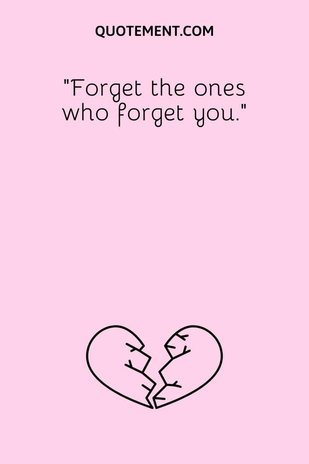 “Forget the ones who forget you.”