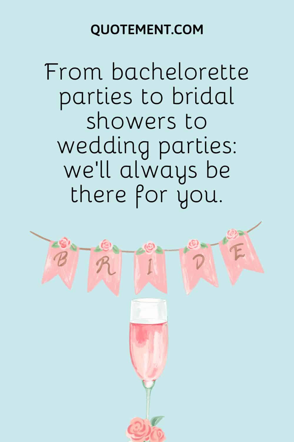 From bachelorette parties to bridal showers to wedding parties we’ll always be there for you.