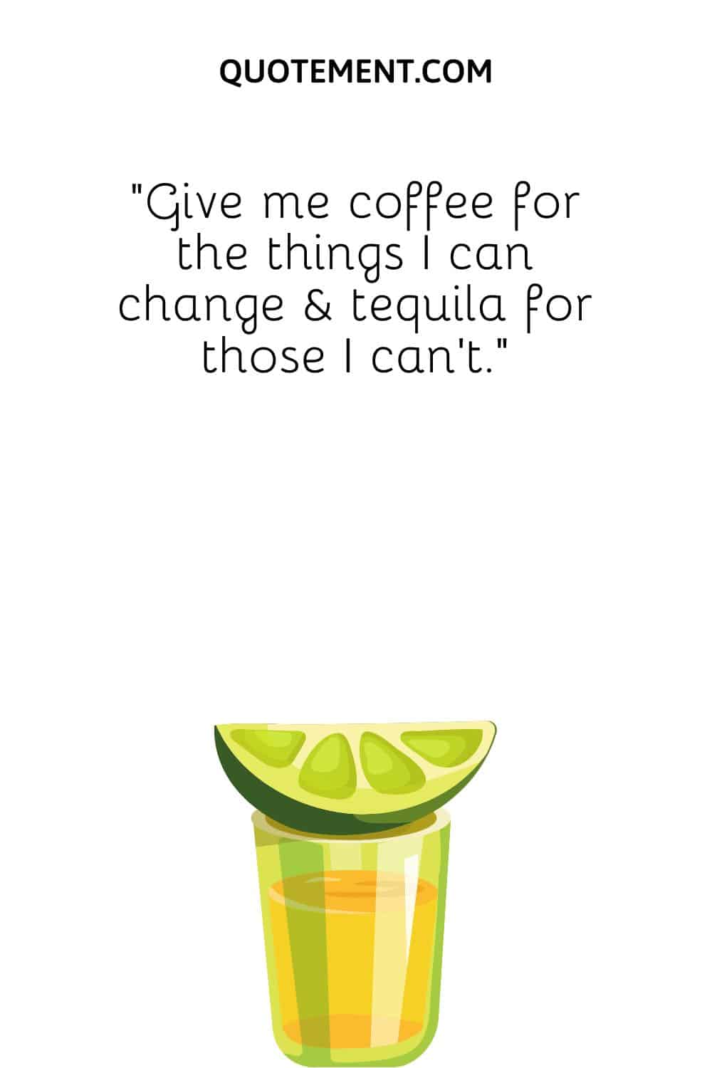 Give me coffee for the things I can change & tequila for those I can’t.
