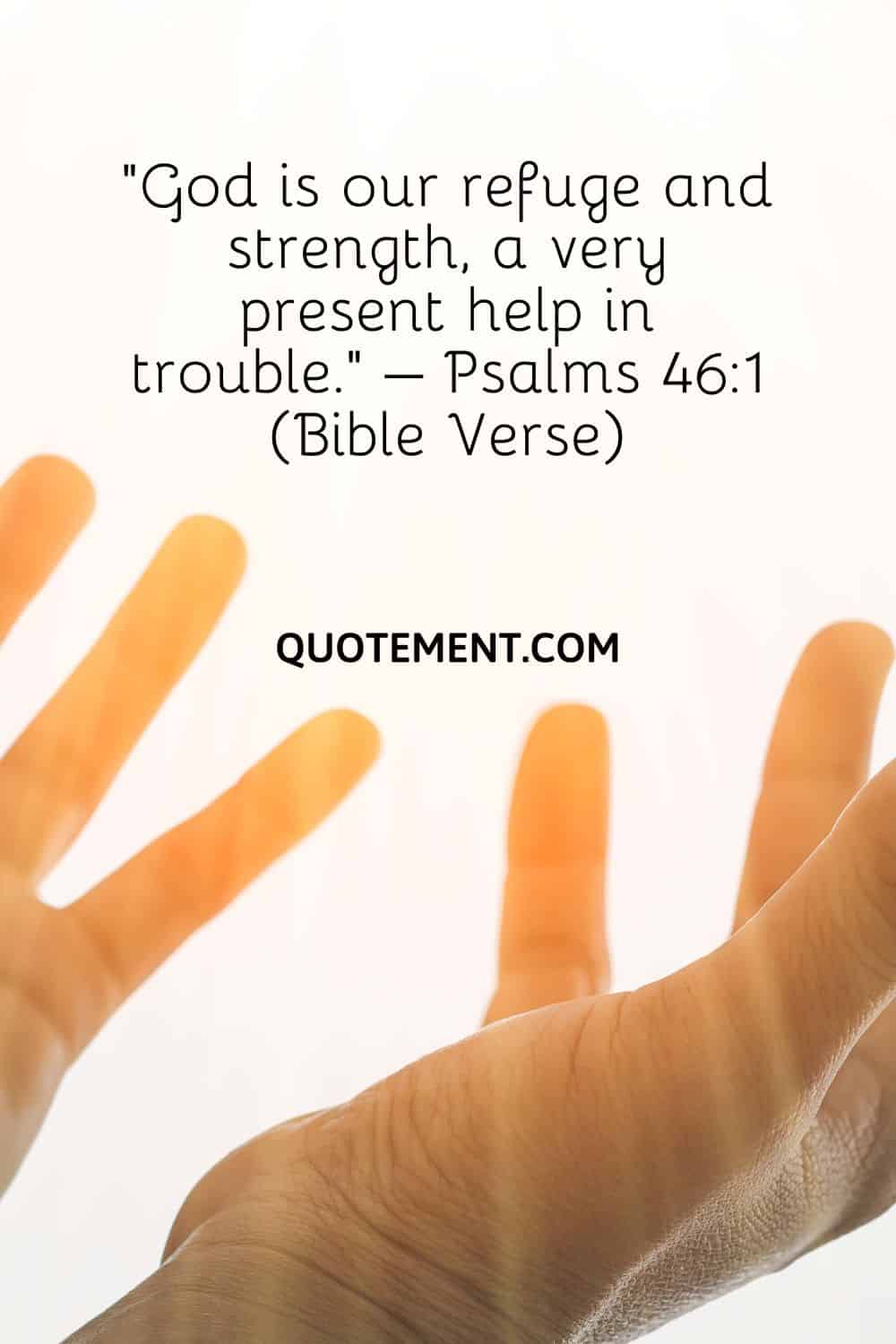 “God is our refuge and strength, a very present help in trouble.” – Psalms 461 (Bible Verse)