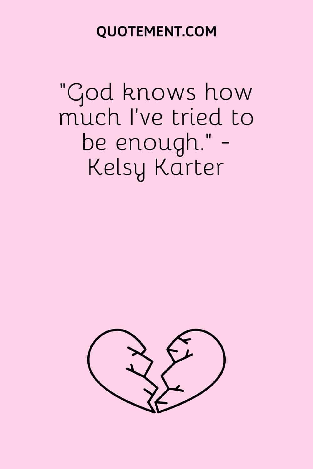 “God knows how much I've tried to be enough.” - Kelsy Karter