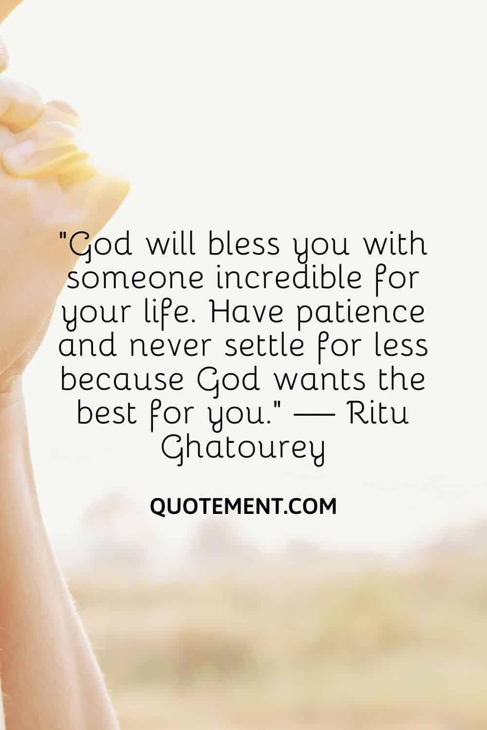 “God will bless you with someone incredible for your life. Have patience and never settle for less because God wants the best for you.” — Ritu Ghatourey