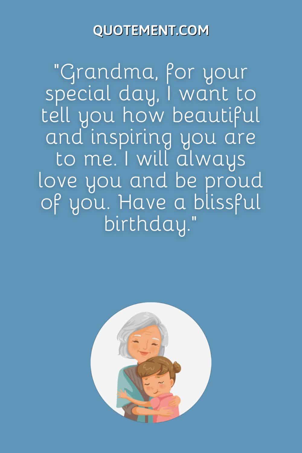 Grandma, for your special day, I want to tell you how beautiful and inspiring you are to me