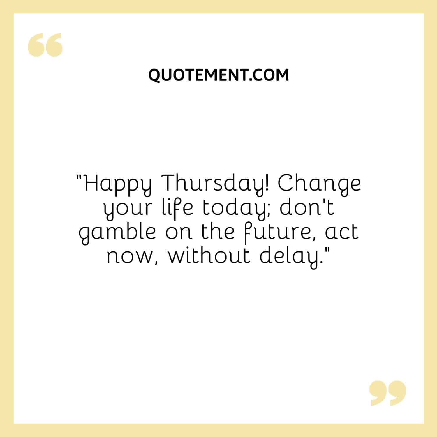 “Happy Thursday! Change your life today; don’t gamble on the future, act now, without delay.”