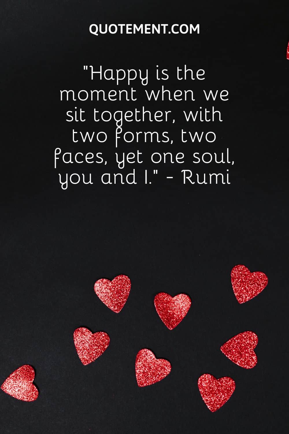 “Happy is the moment when we sit together, with two forms, two faces, yet one soul, you and I.” - Rumi