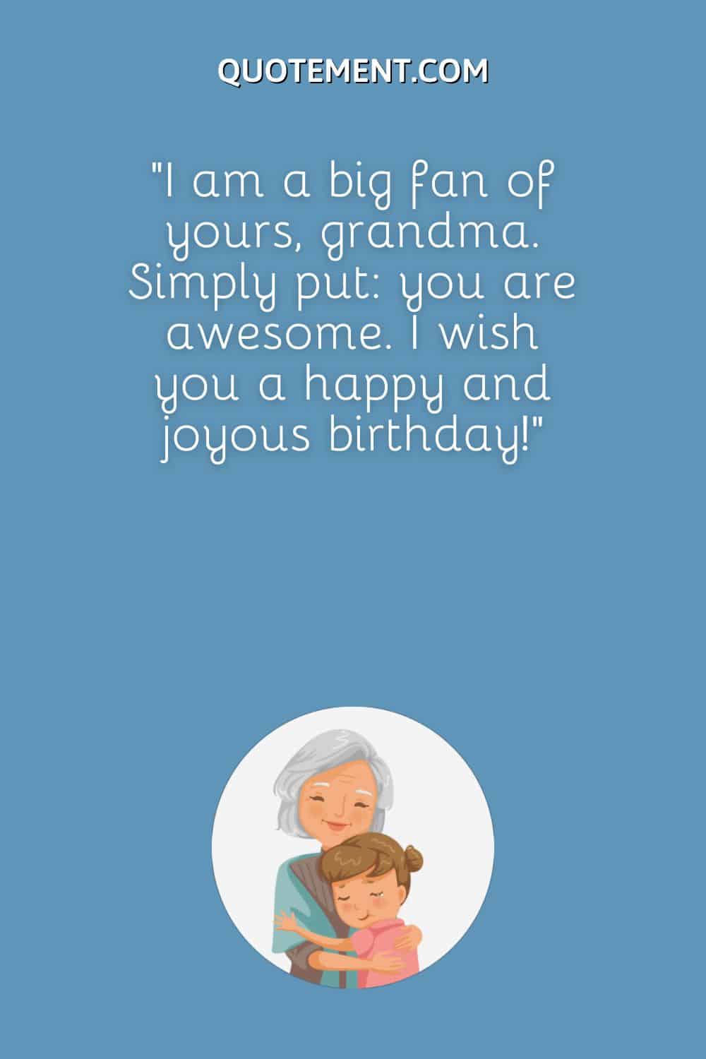 I am a big fan of yours, grandma. Simply put you are awesome