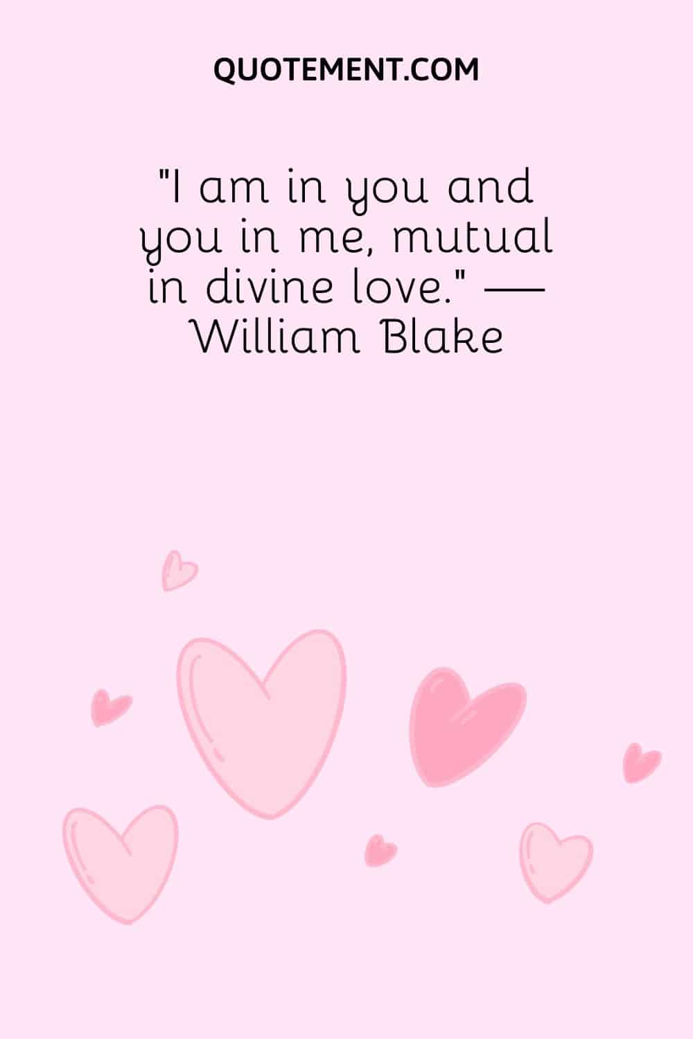 “I am in you and you in me, mutual in divine love.” — William Blake