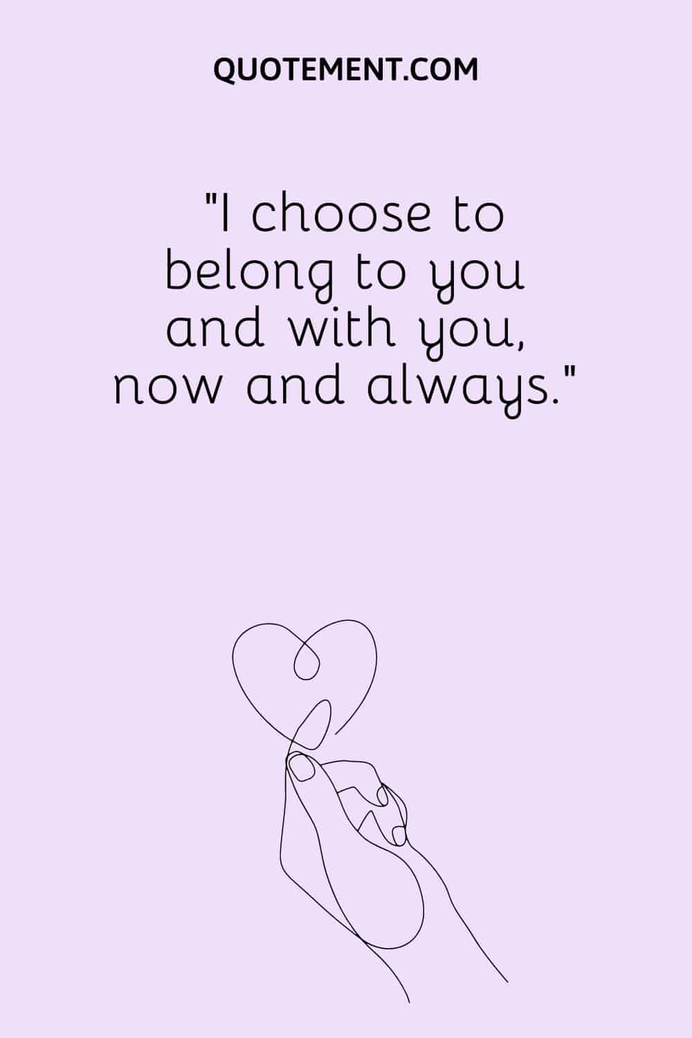 I choose to belong to you and with you, now and always