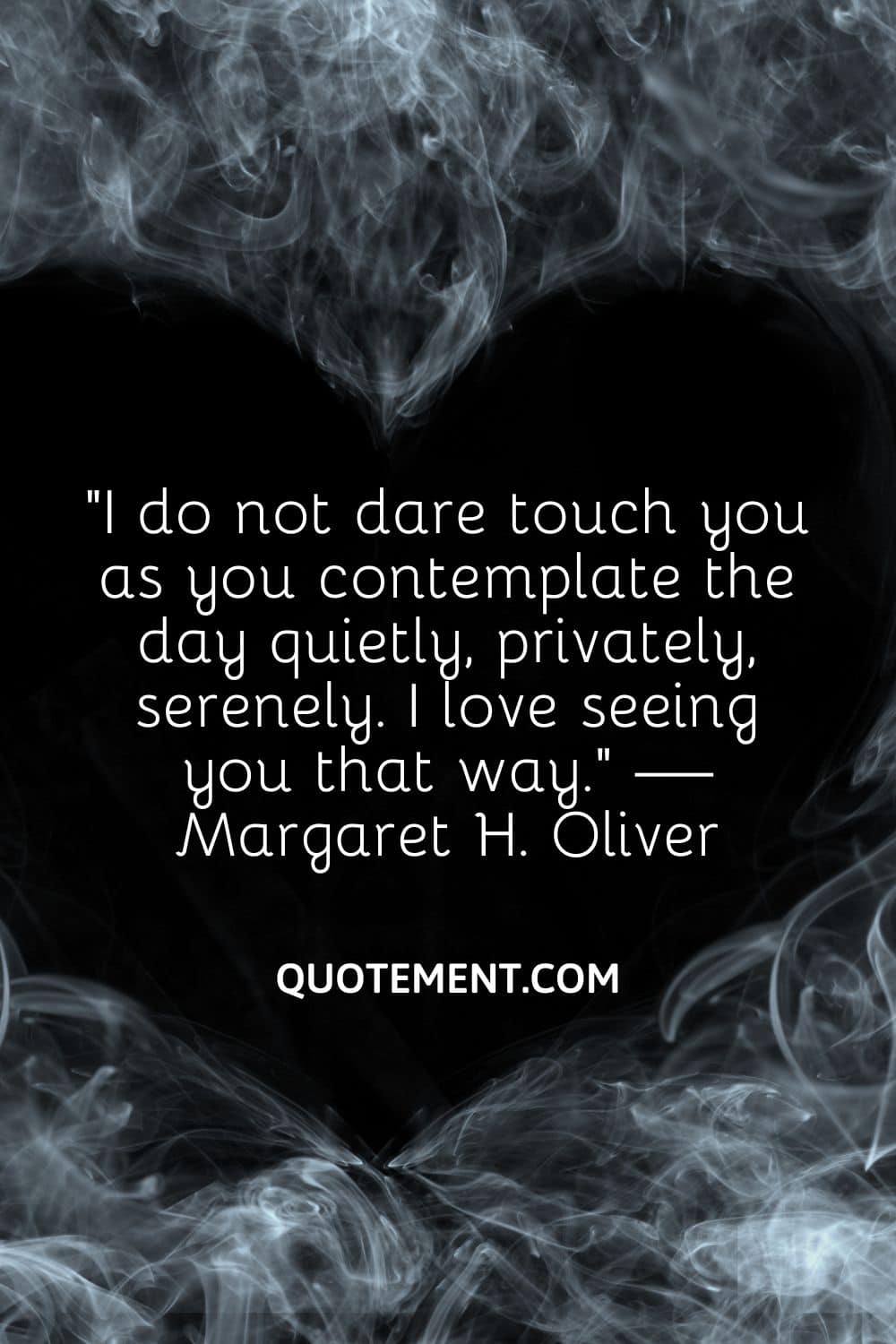 I do not dare touch you as you contemplate the day quietly, privately, serenely