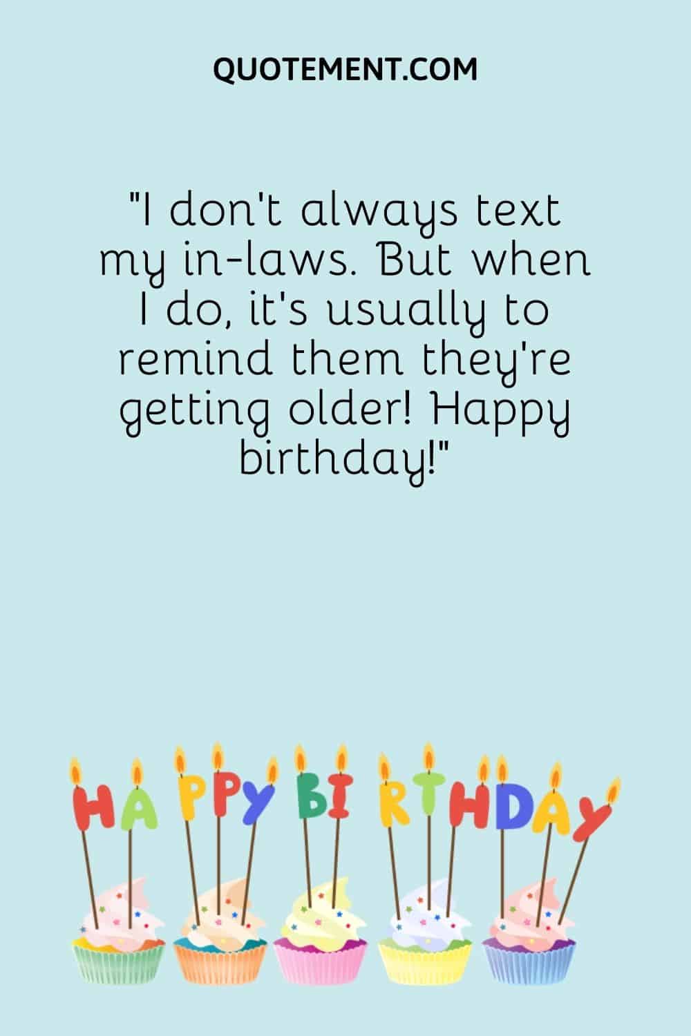 I don’t always text my in-laws. But when I do, it’s usually to remind them they’re getting older!