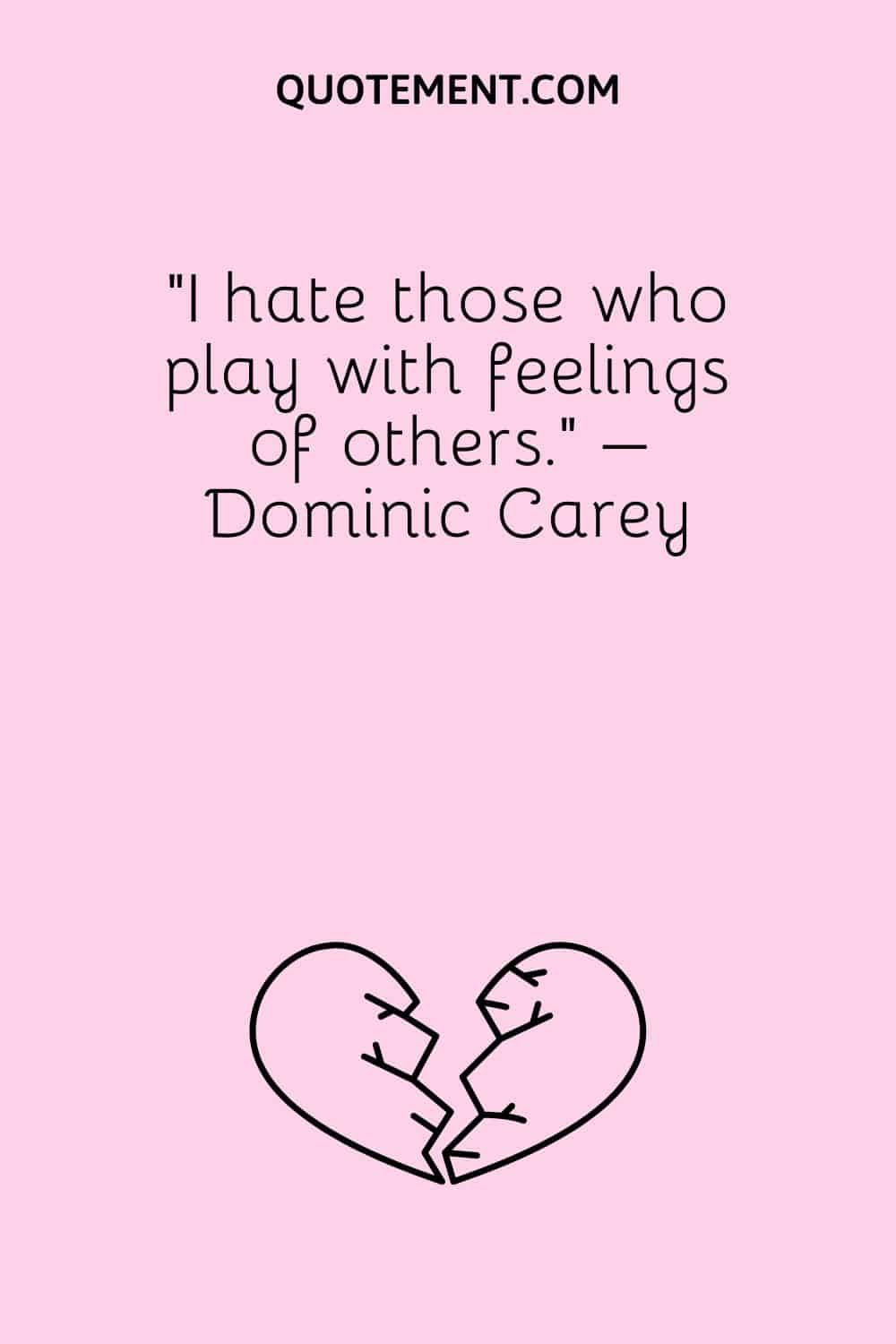 “I hate those who play with feelings of others.” – Dominic Carey