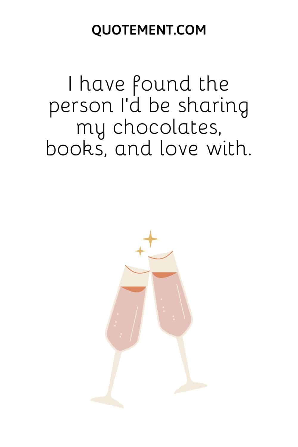 I have found the person I’d be sharing my chocolates, books, and love with.