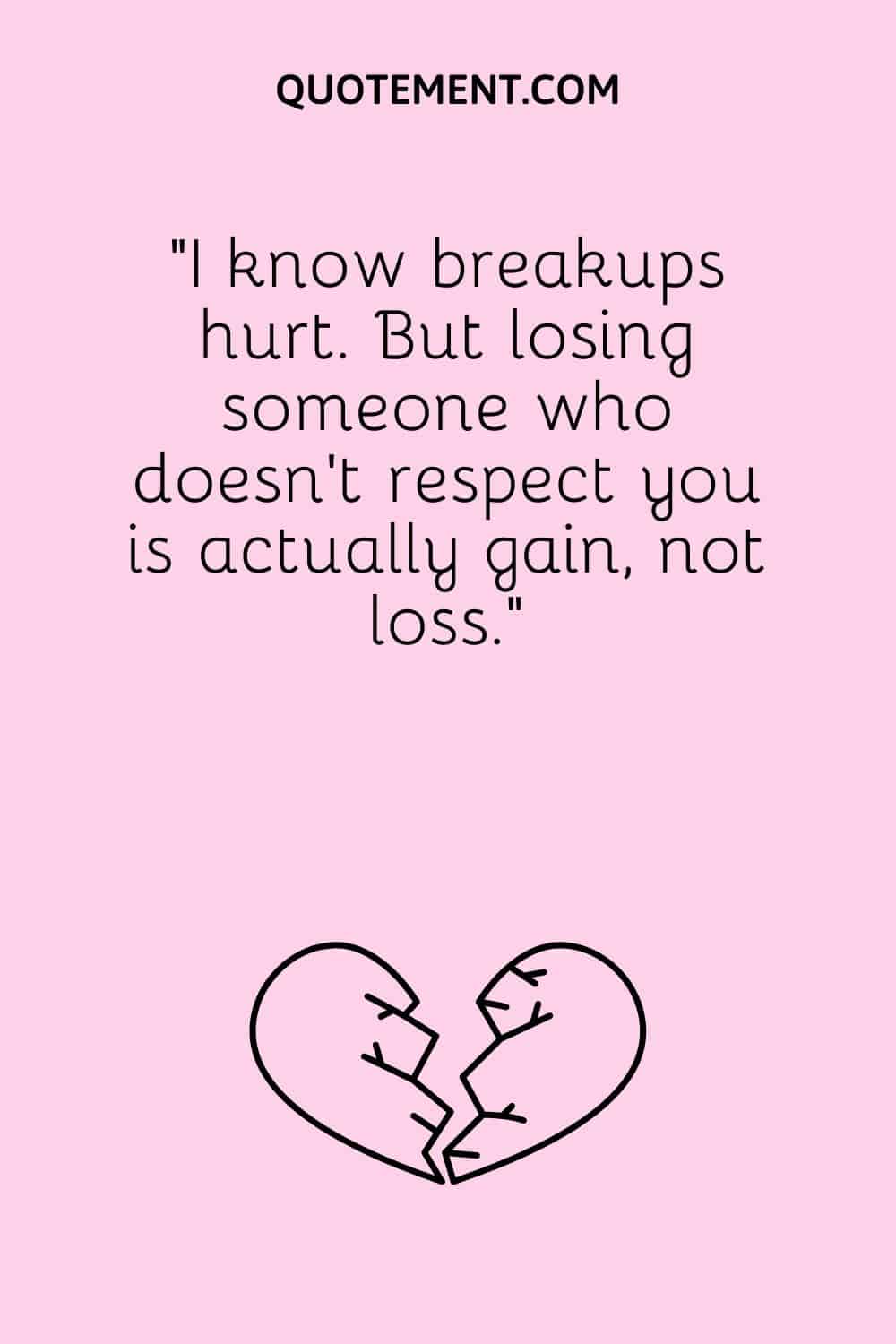 “I know breakups hurt. But losing someone who doesn’t respect you is actually gain, not loss.”
